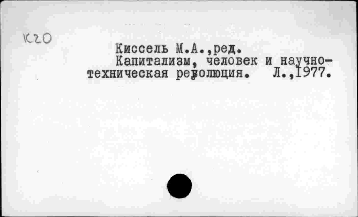 ﻿\сго
Киссель М.А.,ред.
Капитализм, человек и научно-техническая революция. Л.,1977.